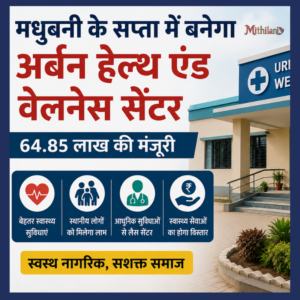मधुबनी के सप्ता में बनेगा अर्बन हेल्थ एंड वेलनेस सेंटर, 64.85 लाख रुपये की मिली मंजूरी